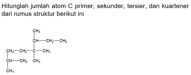 Hitunglah jumlah atom C primer, sekunder, tersier, dan kuartener dari rumus struktur berikut ini 
CH2-CH2-C-CH3 CH3 CH-CH2-CH3 CH-CH3 CH3 CH3