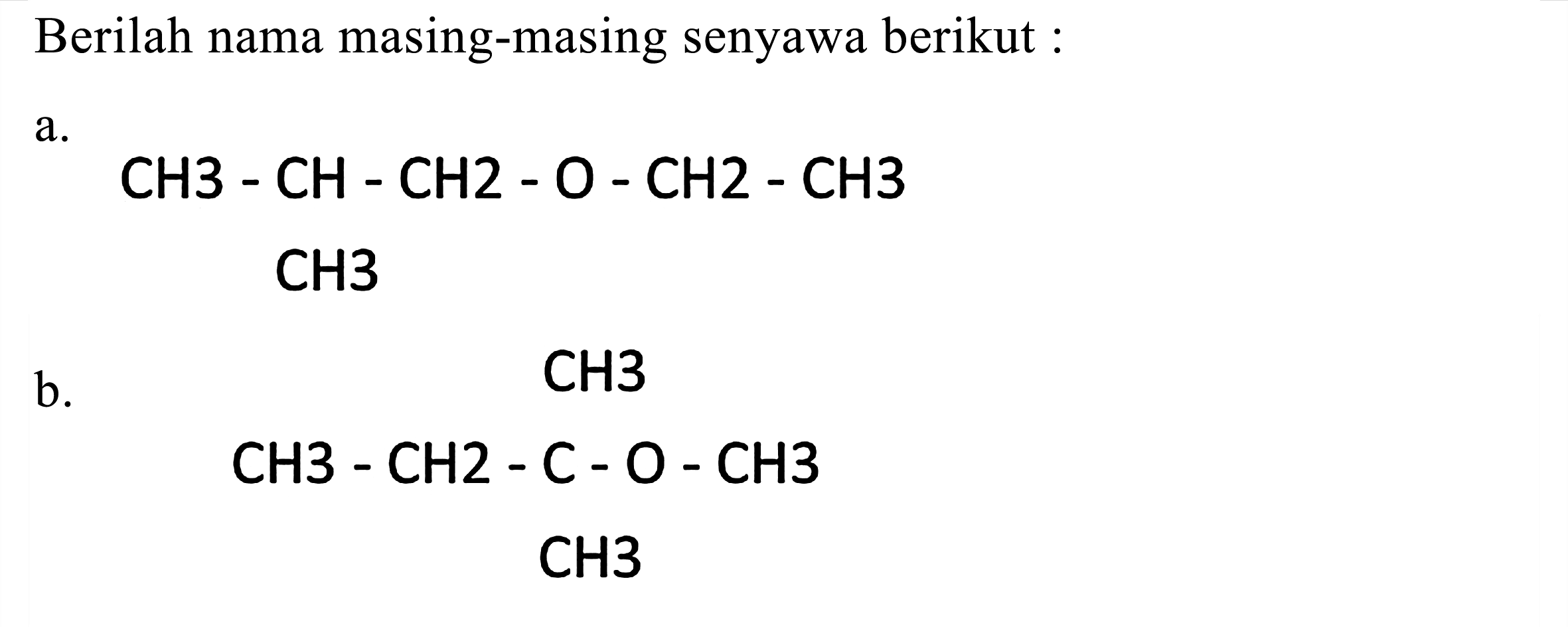 Berilah nama masing-masing senyawa berikut :
a.
CH 3-CH-CH 2-O-CH 2-CH 3 
CH3
b.
CH3
CH 3-CH 2-C-O-CH 3 
CH 3 