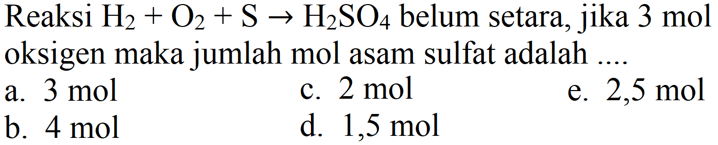 Reaksi H2 + O2 + S -> H2SO4 belum setara, jika 3 mol oksigen maka jumlah mol asam sulfat adalah ....

