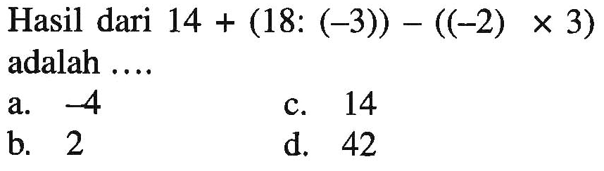 Hasil dari 14 + (18 : (-3)) - ((-2) x 3) adalah ....