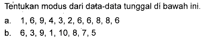 Tentukan modus dari data-data tunggal di bawah ini. a. 1, 6, 9, 4, 3, 2, 6, 6, 8, 8, 6 b. 6, 3, 9, 1, 10, 8, 7, 5