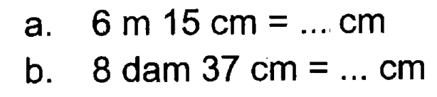 a. 6 m 15 cm = ... cm b. 8 dam 37 cm = ... cm