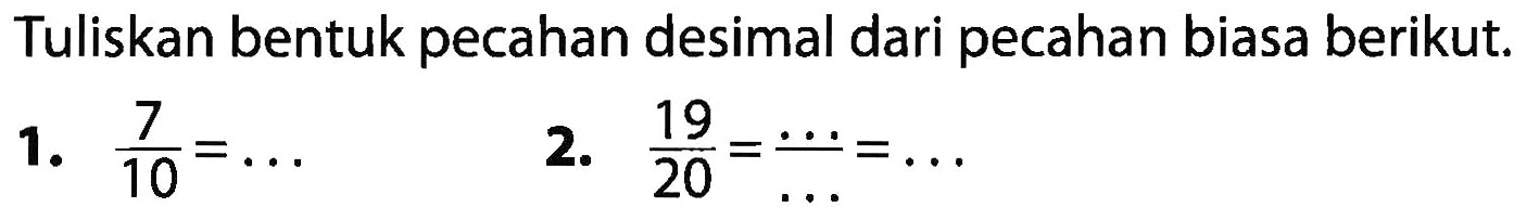 Tuliskan bentuk pecahan desimal dari pecahan biasa berikut. 1. 7/10 = ... 2. 19/20 = .../... = ...