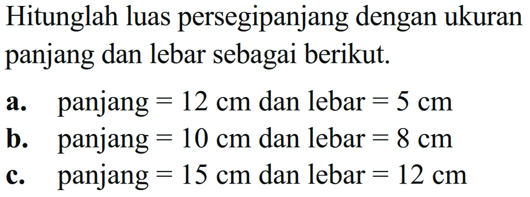 Hitunglah luas persegipanjang dengan ukuran panjang dan lebar sebagai berikut a. panjang= 12 cm dan lebar = 5 cm b. panjang = 10 cm dan lebar = 8 cm c. panjang = 15 cm dan lebar = 12 cm.