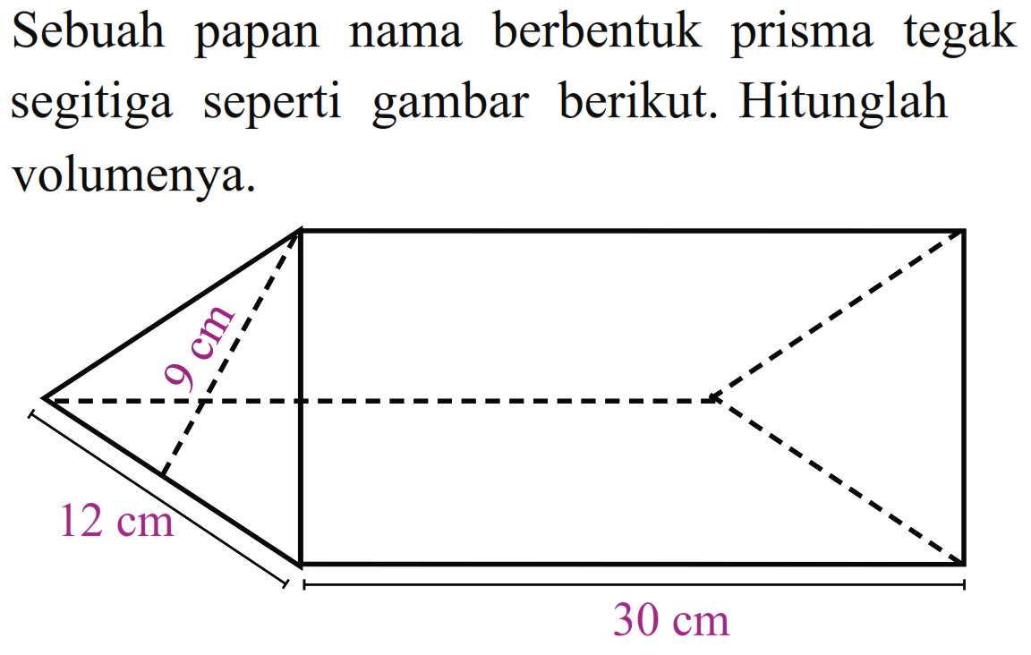 Sebuah papan nama berbentuk prisma tegak segitiga seperti gambar berikut. Hitunglah volumenya. 9 cm 12 cm 30 cm