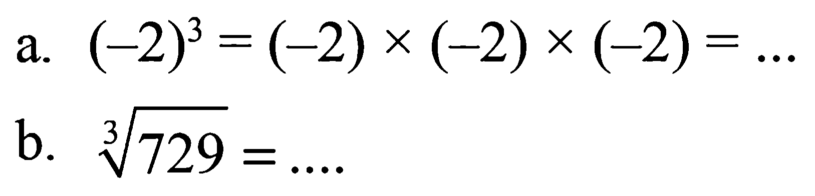 a. (-2)^3 = (-2) x (-2) x (-2) = ... b. 729^(1/3) = ....