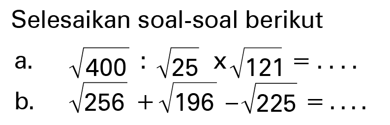 Selesaikan soal-soal berikut a. akar(400) : akar(25) x akar(121) b. akar( 256) + akar(196) - akar(225)