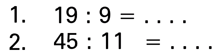 1.  19 : 9=... 
2.  45 : 11=... 