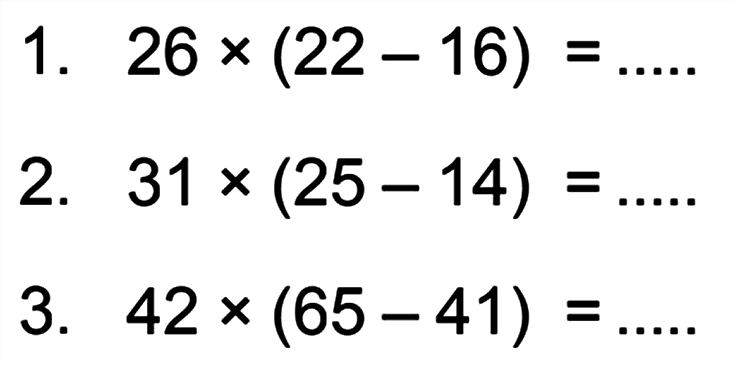 1. 26 x (22 - 16) = ..... 2. 31 x (25 - 14) = ..... 3. 42 x (65 - 41) = .....