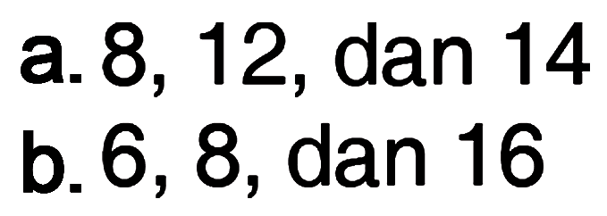 a. 8, 12,dan 14 b. 6, 8, dan 16