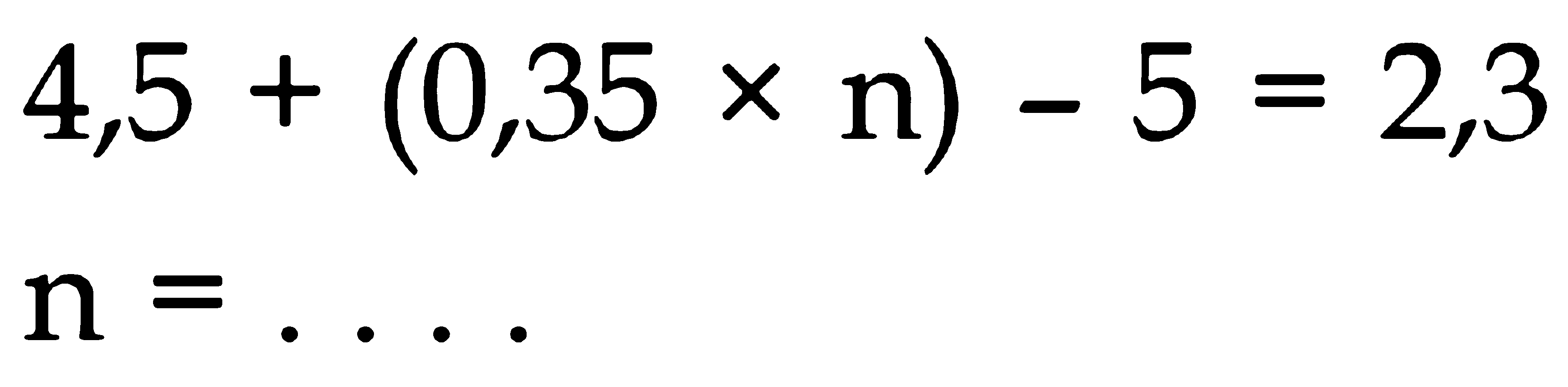 4,5 + (0,35 x n) - 5 = 2,3 n = ....