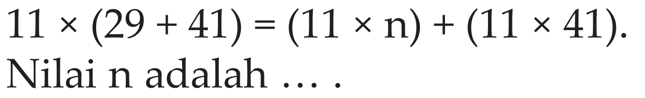 11 x (29 + 41) = (11 x n) + (11 x 41). Nilai n adalah ....