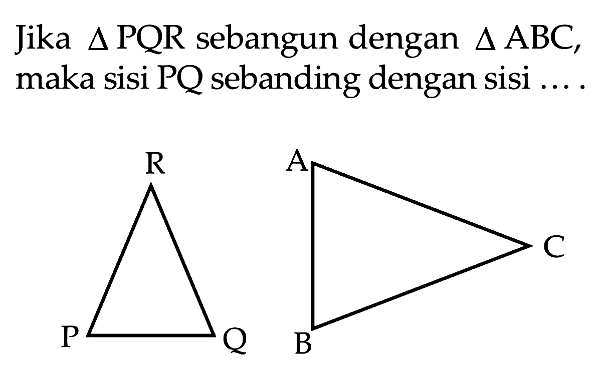 Jika segitiga PQR sebangun dengan segitiga ABC, maka sisi PQ sebanding dengan sisi