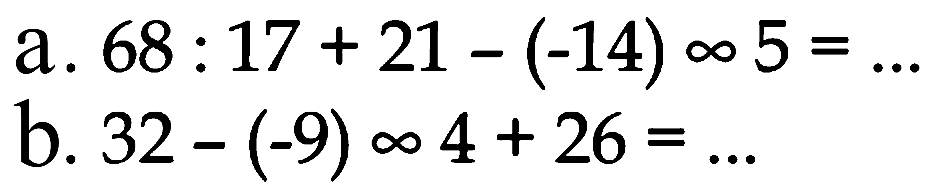 a. 68 : 17 + 21 - (-14) ~ 5 = ...b. 32 - (-9) ~ 4 + 26 = ...
