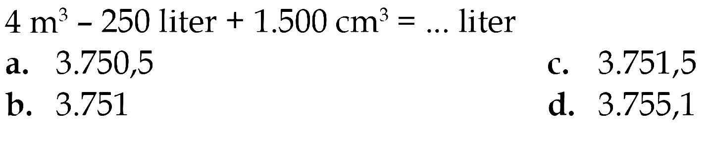 4 m^3 - 250 liter + 1.500 cm^3 = ... liter