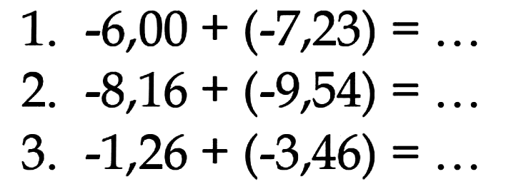 1. -6,00 + (-7,23) = ... 2. -8,16 + (-9,54) = ... 3. -1,26 + (-3,46) = ...