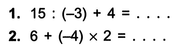 1. 15 : (-3) + 4 = .... 2. 6 + (-4) x 2 = ....