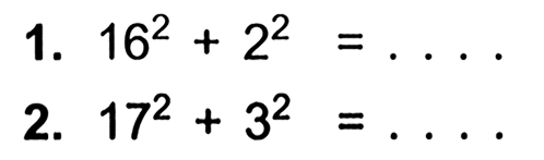 1. 16^2 + 2^2 = . . . .
 2. 17^2 + 3^2 = . . . .