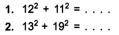 1. 12^2 + 11^2 = . . . .
 2. 13^2 + 19^2 = . . . .