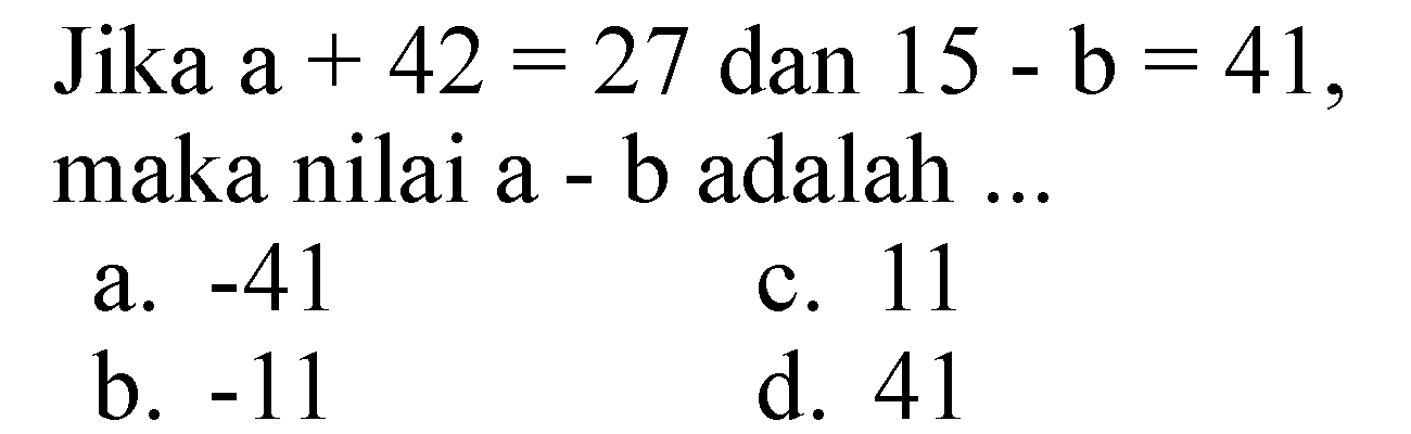 Jika  a+42=27  dan  15-b=41  maka nilai  a  - b adalah ...

