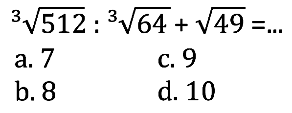 512^(1/3) : 64^(1/3) + akar(49)=... 
