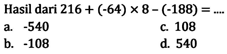Hasil dari 216 + (-64) x 8 - (-188)=...