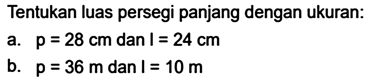 Tentukan luas persegi panjang dengan ukuran:
a.  p=28 cm  dan  I=24 cm 
b.  p=36 m  dan  l=10 m 