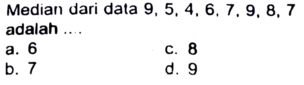 Median dari data 9, 5, 4, 6, 7, 9, 8, 7 adalah ....
a. 6
C. 8
b. 7
d. 9