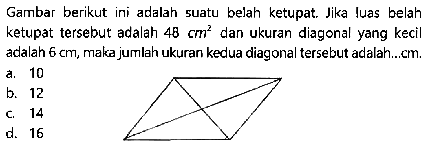 Gambar berikut ini adalah suatu belah ketupat. Jika luas belah ketupat tersebut adalah 48 cm^2 dan ukuran diagonal yang kecil adalah 6 cm, maka jumlah ukuran kedua diagonal tersebut adalah...cm.