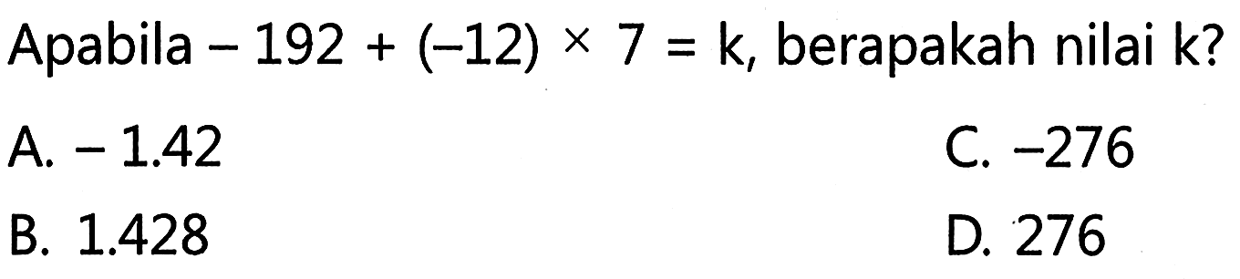 Apabila -192 + (-12) x 7 = k, berapakah nilai k?