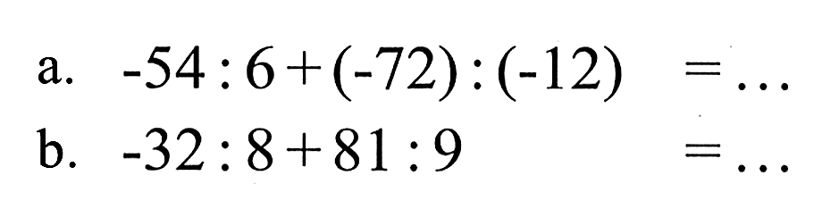 a. -54 : 6 + (-72) : (-12) = ... b. -32 : 8 + 81 : 9 = ...