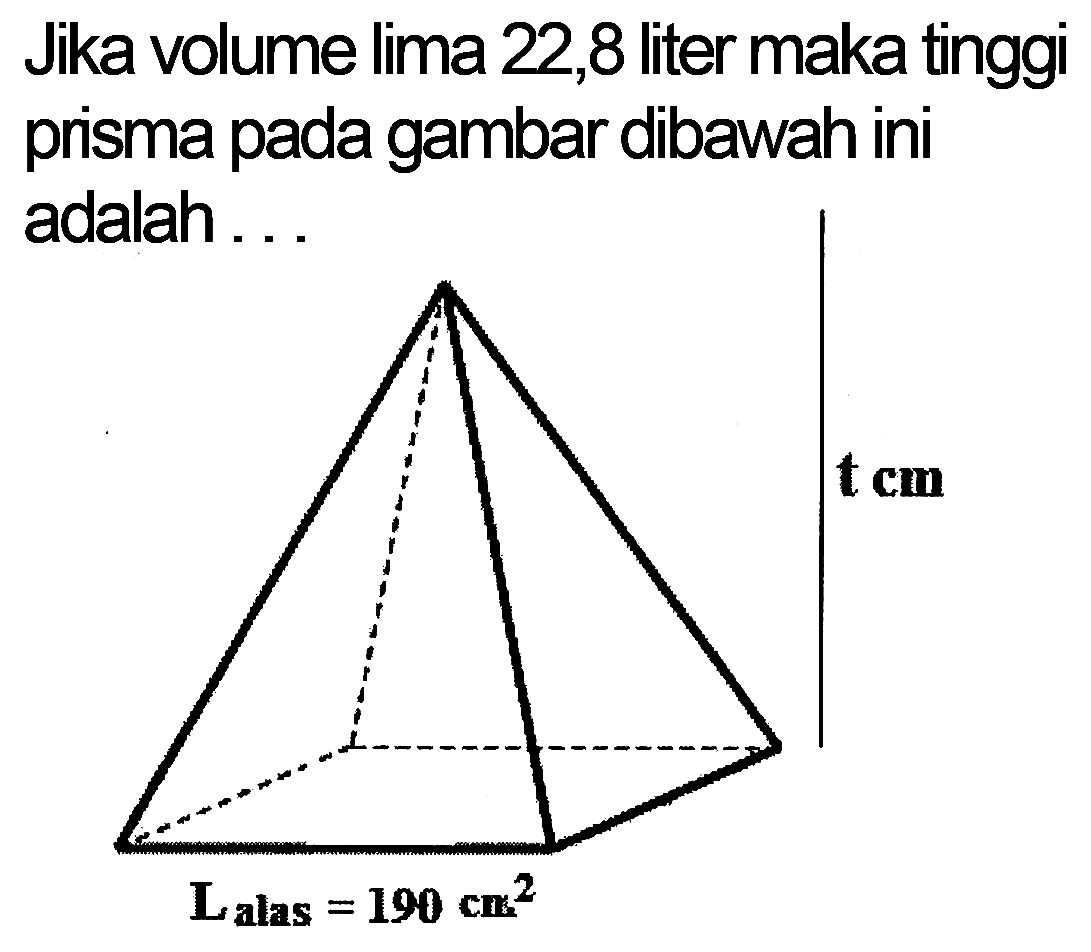 Jika volume lima 22,8 liter maka tinggi prisma pada gambar dibawah ini adalah...
t cm L alas=190 cm^2