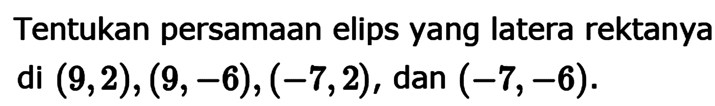 Tentukan persamaan elips yang latera rektanya di (9,2), (9, -6), (-7,2), dan (-7,-6)