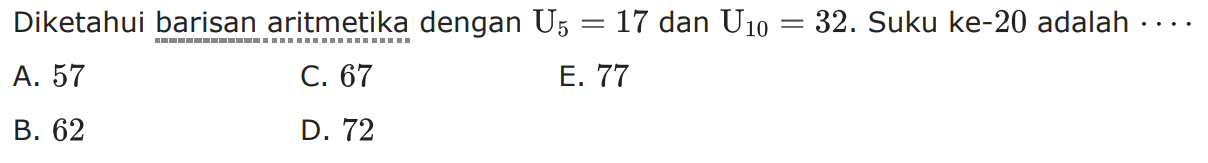 Diketahui barisan aritmetika dengan U5=17 dan U10=32. Suku ke-20 adalah  ... 