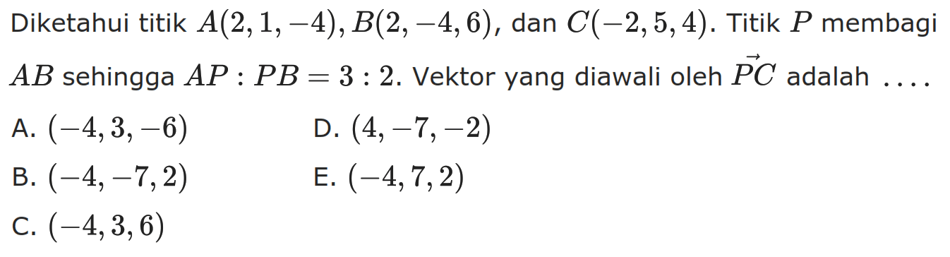 Diketahui titik  A(2,1,-4), B(2,-4,6) , dan  C(-2,5,4) .  Titik  P  membagi  AB  sehingga  AP: PB=3: 2 .  Vektor yang diawali oleh  PC  adalah  .... 