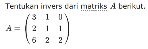 Tentukan invers dari matriks A berikut. A=(3 1 0 2 1 1 6 2 2)