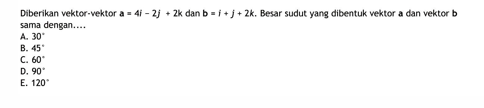 Diberikan vektor-vektor a=4i-2 j+2 k dan b=i+j+2 k.  Besar sudutyang dibentuk vektor a dan vektor b sama dengan....
