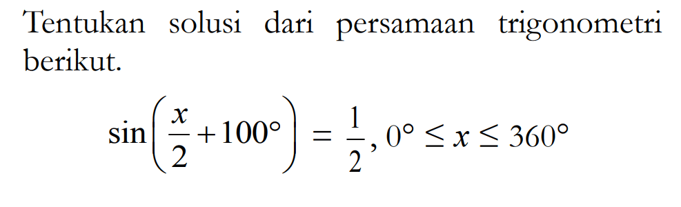 Tentukan solusi dari persamaan trigonometri berikut. sin(x/2+100)=1/2, 0<=x<=360