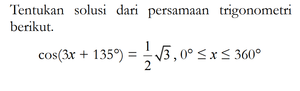 Tentukan solusi dari persamaan trigonometri berikut cos(3x+135 _=akar(3)/2, 0 <= x <= 360