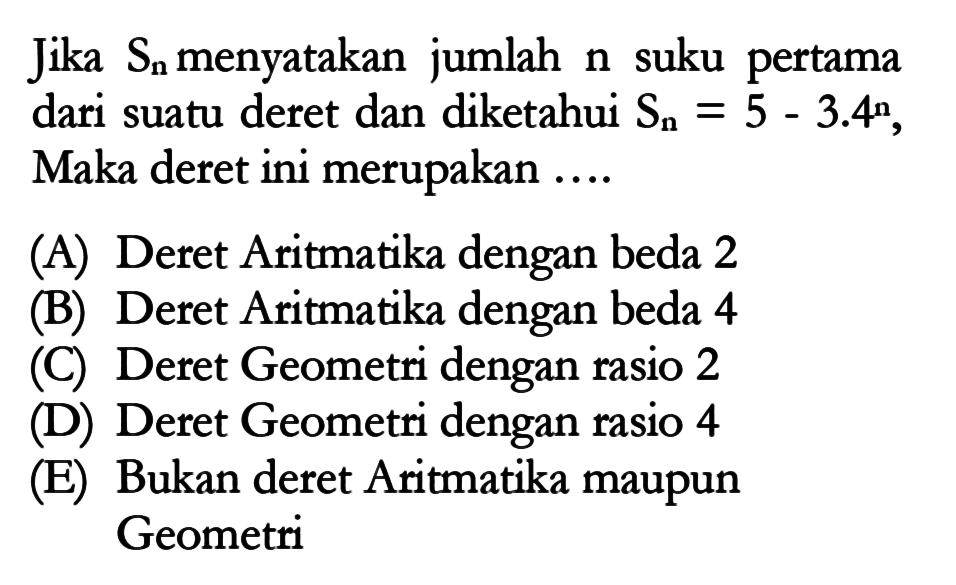 Jika Sn menyatakan jumlah n suku  pertama dari suatu deret dan diketahui Sn = 5 - 3.4^n, Maka deret ini merupakan...
