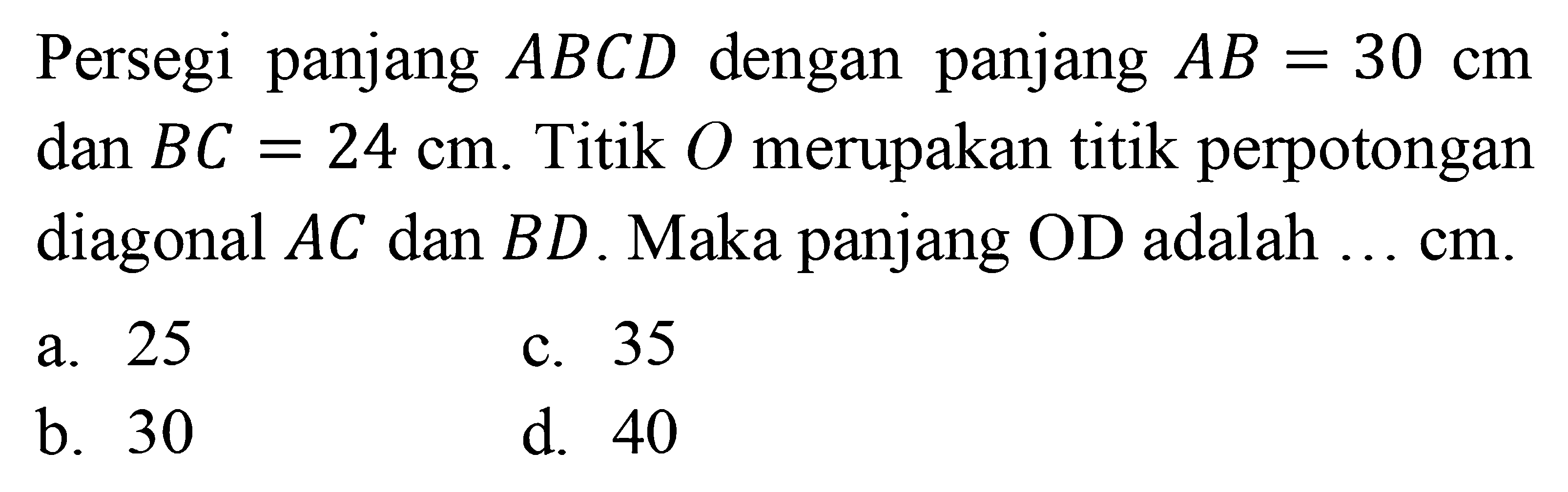 Persegi panjang ABCD dengan panjang AB=30 cm dan BC=24 cm. Titik O merupakan titik perpotongan diagonal AC dan BD. Maka panjang OD adalah...  cm. 