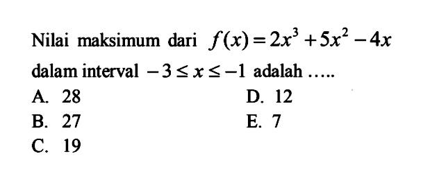 Nilai maksimum dari f(x)=2x^3+5x^2-4x dalam interval -3<=x<=-1 adalah ....