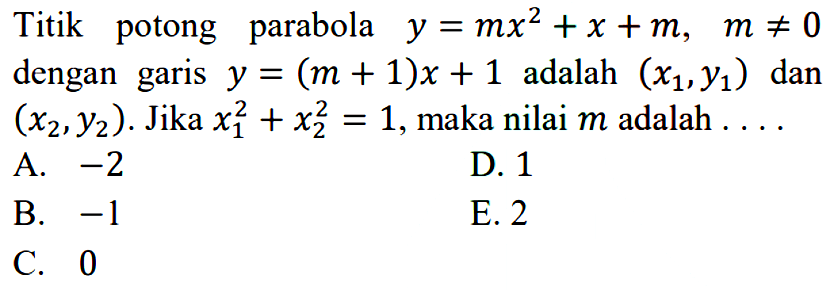 Titik parabola potong y = mx^2 + x + m, m /=/ dengan garis y = (m + 1)x + 1 adalah (x1,y1) dan (x2, y2). Jika x1^2 + x2^2 = 1, maka nilai m adalah . . . .