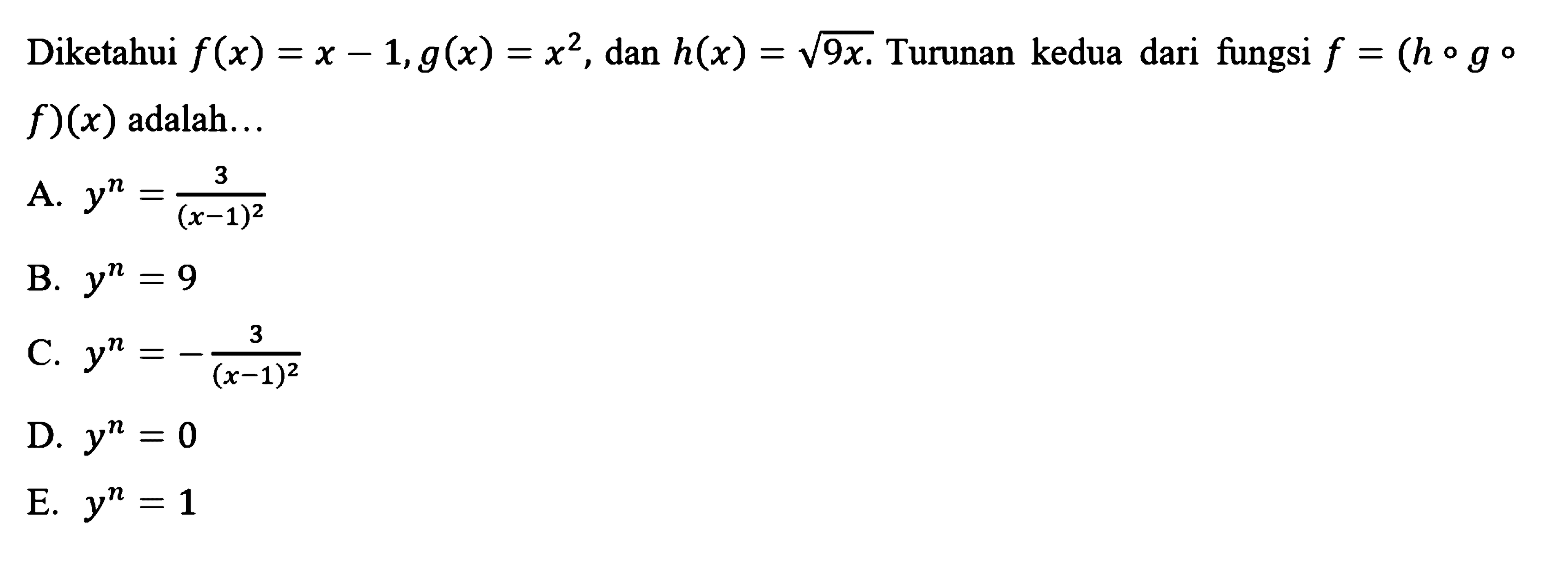 Diketahui f(x) = x - 1, g(x) = x^2, dan h(x) = akar(9x). Turunan kedua dari fungsi f = (h o g o f)(x) adalah
