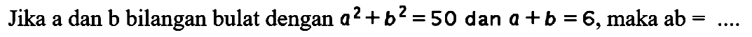 Jika a dan b bilangan bulat dengan a^2+b^2=50 dan a+b=6, maka ab = ....