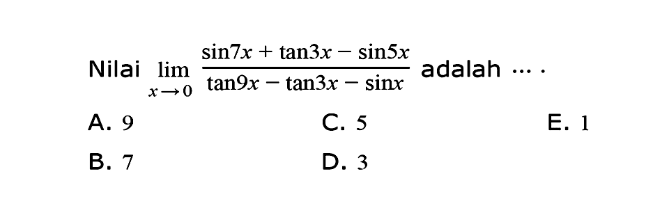 Nilai dari limit x -> 0 (sin 7x + tan 3x - sin 5x)/(tan 9x - tan 3x - sin x) adalah....