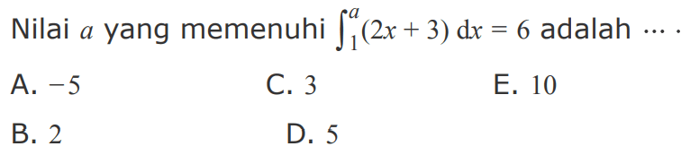 Nilai a yang memenuhi integral 1 a (2x + 3) dx = 6 adalah ..
