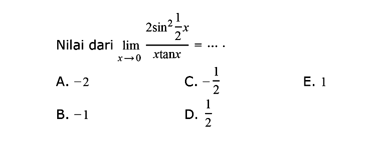 Nilai dari limit x -> 0 (2 sin^2 1/2 x)/(x tan x) adalah....