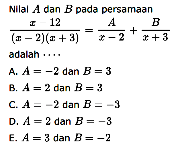 Nilai A dan B pada persamaan (x-12)/((x-2)(x-3))=(A)/(x-2)+(B)/(x+3) adalah ...