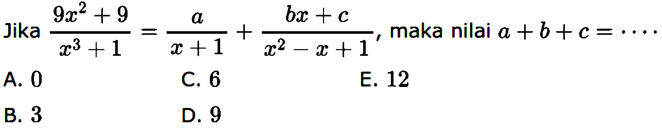 Jika (9x^2+9)/(x^3+1)=a/(x+1)+(bx+c)/(x^2-x+1), maka nilai a+b+c=....